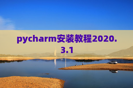 pycharm安装教程2020.3.1 pycharm安装教程2020.3.1